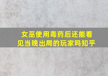 女巫使用毒药后还能看见当晚出局的玩家吗知乎