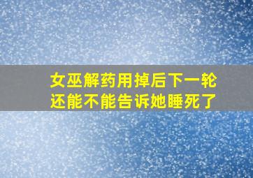 女巫解药用掉后下一轮还能不能告诉她睡死了