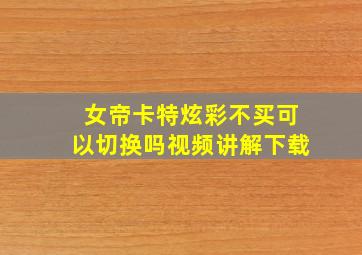 女帝卡特炫彩不买可以切换吗视频讲解下载