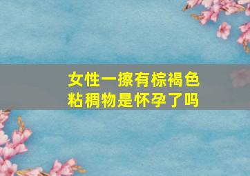 女性一擦有棕褐色粘稠物是怀孕了吗