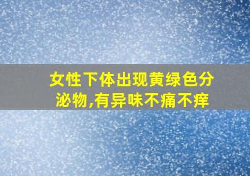 女性下体出现黄绿色分泌物,有异味不痛不痒