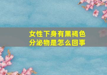 女性下身有黑褐色分泌物是怎么回事