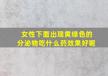 女性下面出现黄绿色的分泌物吃什么药效果好呢