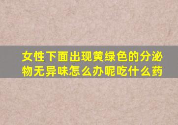 女性下面出现黄绿色的分泌物无异味怎么办呢吃什么药