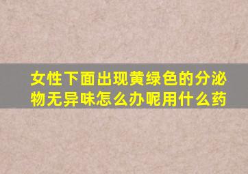 女性下面出现黄绿色的分泌物无异味怎么办呢用什么药