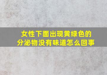 女性下面出现黄绿色的分泌物没有味道怎么回事