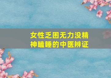 女性乏困无力没精神瞌睡的中医辨证