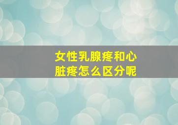 女性乳腺疼和心脏疼怎么区分呢