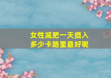 女性减肥一天摄入多少卡路里最好呢