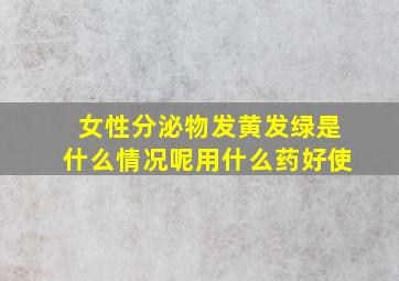 女性分泌物发黄发绿是什么情况呢用什么药好使