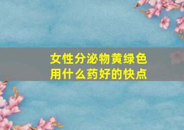 女性分泌物黄绿色用什么药好的快点