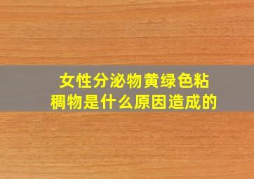 女性分泌物黄绿色粘稠物是什么原因造成的