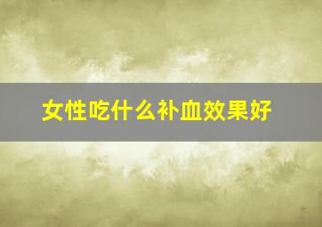 女性吃什么补血效果好