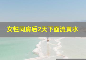 女性同房后2天下面流黄水