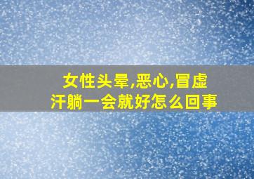 女性头晕,恶心,冒虚汗躺一会就好怎么回事