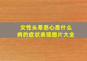 女性头晕恶心是什么病的症状表现图片大全