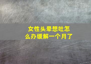 女性头晕想吐怎么办缓解一个月了