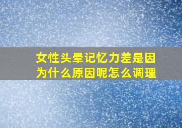 女性头晕记忆力差是因为什么原因呢怎么调理