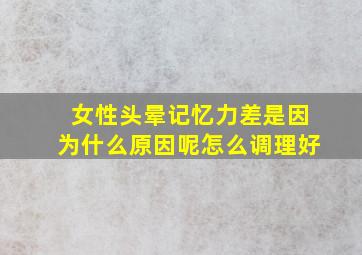 女性头晕记忆力差是因为什么原因呢怎么调理好