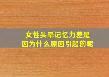 女性头晕记忆力差是因为什么原因引起的呢