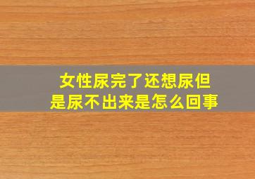 女性尿完了还想尿但是尿不出来是怎么回事