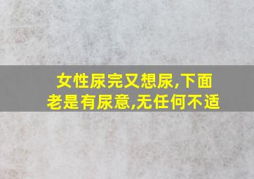 女性尿完又想尿,下面老是有尿意,无任何不适