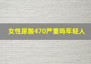 女性尿酸470严重吗年轻人