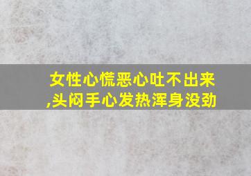 女性心慌恶心吐不出来,头闷手心发热浑身没劲