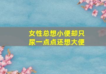 女性总想小便却只尿一点点还想大便