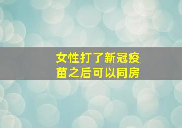 女性打了新冠疫苗之后可以同房