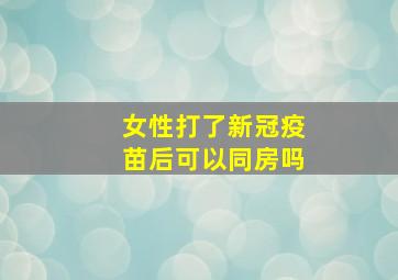 女性打了新冠疫苗后可以同房吗