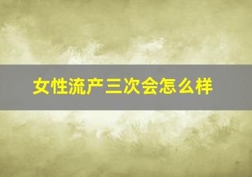 女性流产三次会怎么样