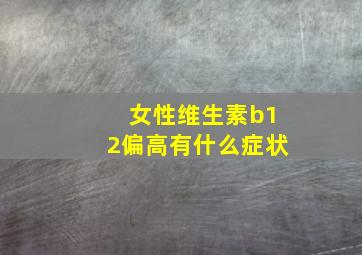 女性维生素b12偏高有什么症状