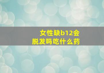 女性缺b12会脱发吗吃什么药