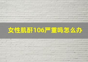 女性肌酐106严重吗怎么办