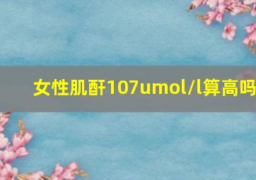 女性肌酐107umol/l算高吗