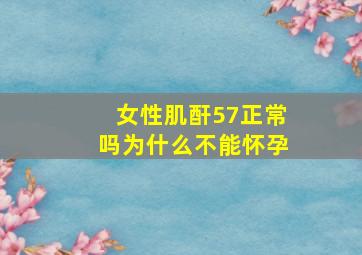 女性肌酐57正常吗为什么不能怀孕