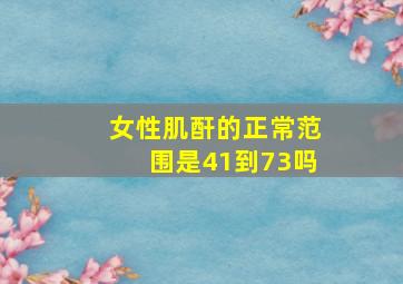 女性肌酐的正常范围是41到73吗