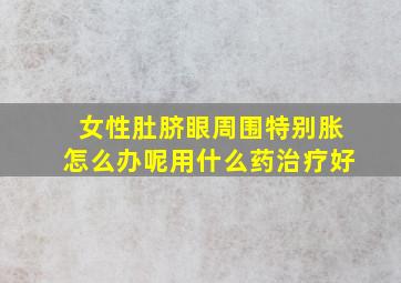 女性肚脐眼周围特别胀怎么办呢用什么药治疗好