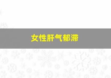 女性肝气郁滞