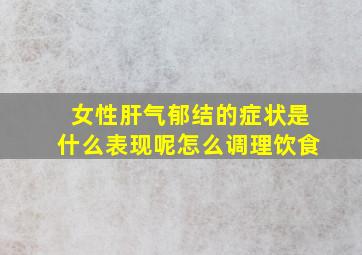 女性肝气郁结的症状是什么表现呢怎么调理饮食