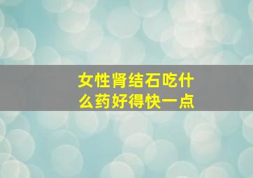 女性肾结石吃什么药好得快一点