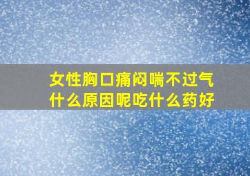 女性胸口痛闷喘不过气什么原因呢吃什么药好