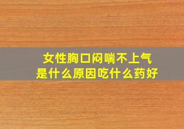 女性胸口闷喘不上气是什么原因吃什么药好