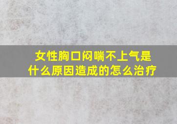 女性胸口闷喘不上气是什么原因造成的怎么治疗