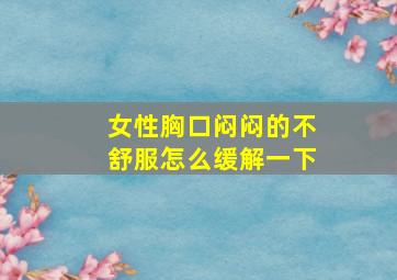 女性胸口闷闷的不舒服怎么缓解一下