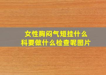 女性胸闷气短挂什么科要做什么检查呢图片