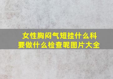 女性胸闷气短挂什么科要做什么检查呢图片大全