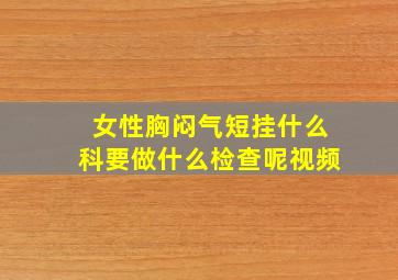 女性胸闷气短挂什么科要做什么检查呢视频