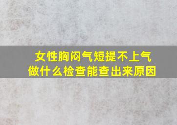 女性胸闷气短提不上气做什么检查能查出来原因